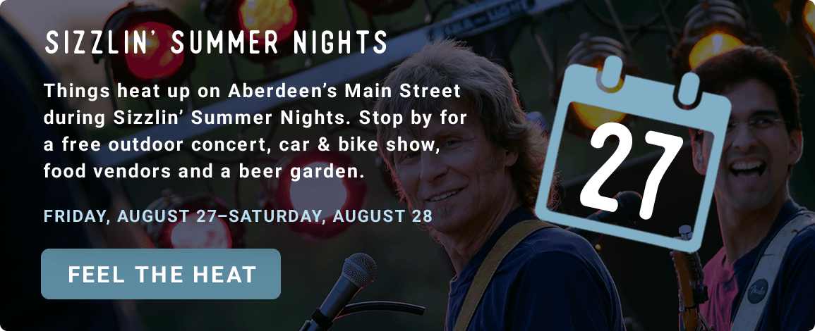 Sizzlin' SUmmer Nights - Things heat up on Aberdeen's Main Street during Sizzlin' Summer Nights. Stop by for a free outdoor concert, car and bike show, food vendors and a beer garden. - Friday, August 27–Saturday, August 28. Feel the Heat!